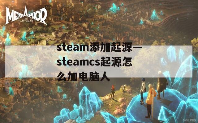 steam添加起源—steamcs起源怎么加电脑人  第1张