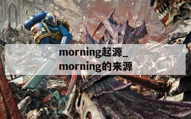 morning起源_morning的来源  第1张