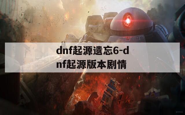 dnf起源遗忘6-dnf起源版本剧情  第1张