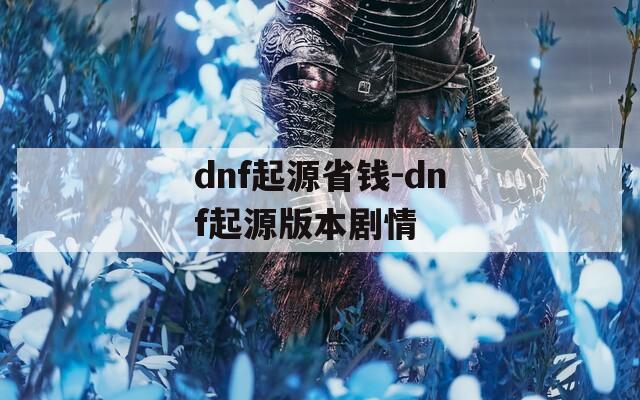 dnf起源省钱-dnf起源版本剧情  第1张