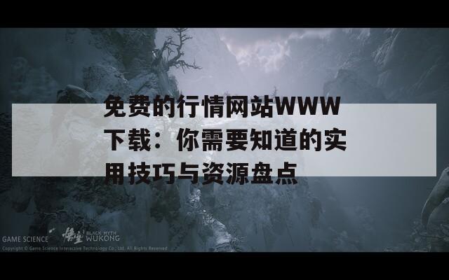 免费的行情网站WWW下载：你需要知道的实用技巧与资源盘点