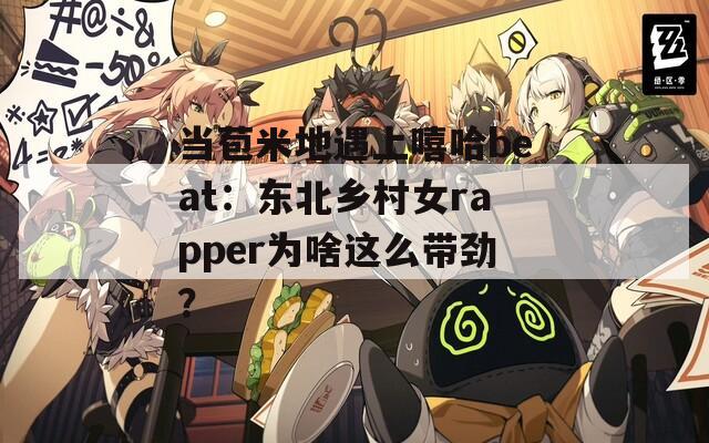 当苞米地遇上嘻哈beat：东北乡村女rapper为啥这么带劲？