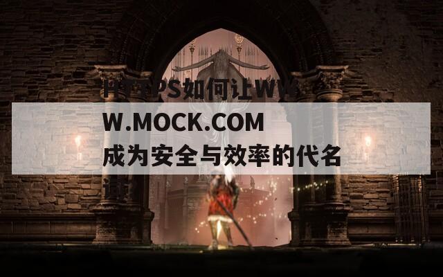 HTTPS如何让WWW.MOCK.COM成为安全与效率的代名词？