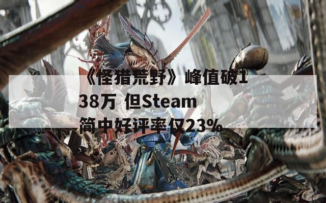 《怪猎荒野》峰值破138万 但Steam简中好评率仅23%