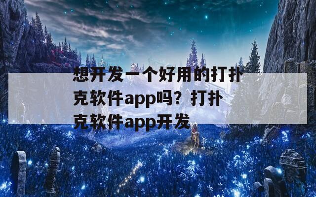 想开发一个好用的打扑克软件app吗？打扑克软件app开发