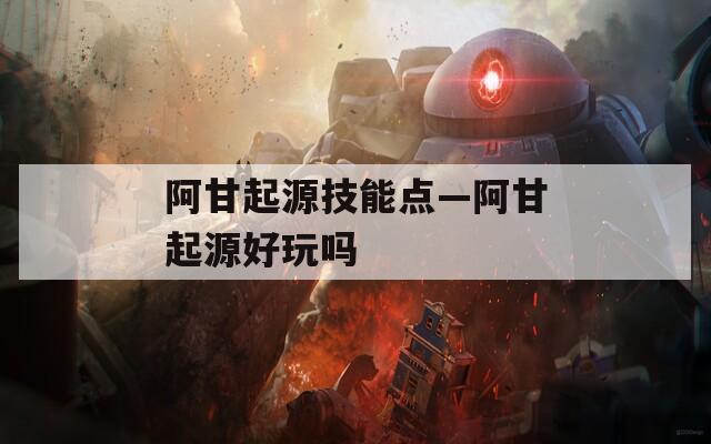 阿甘起源技能点—阿甘起源好玩吗