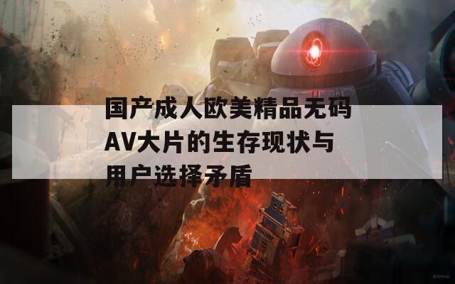 国产成人欧美精品无码AV大片的生存现状与用户选择矛盾