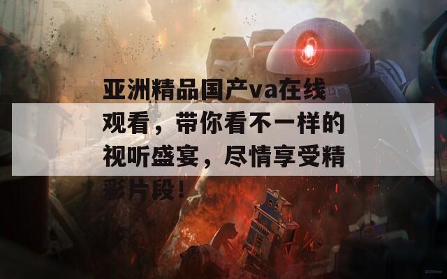 亚洲精品国产va在线观看，带你看不一样的视听盛宴，尽情享受精彩片段！  第1张