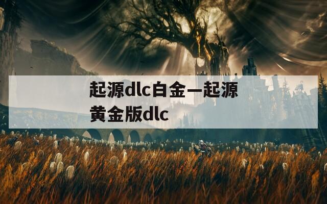 起源dlc白金—起源黄金版dlc