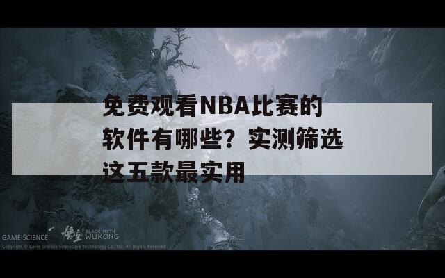 免费观看NBA比赛的软件有哪些？实测筛选这五款最实用