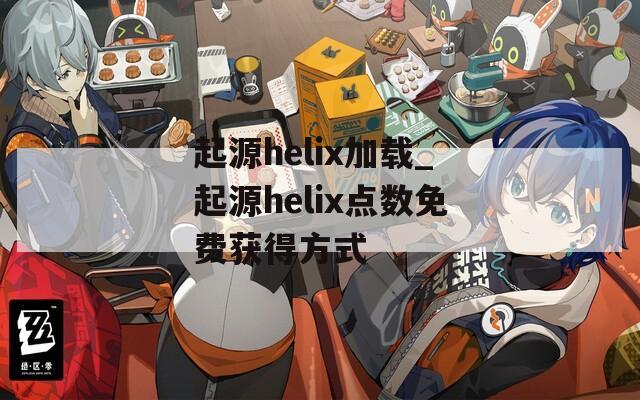 起源helix加载_起源helix点数免费获得方式  第1张