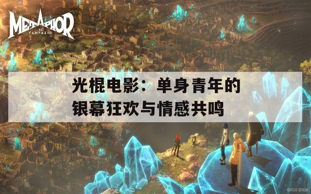 光棍电影：单身青年的银幕狂欢与情感共鸣