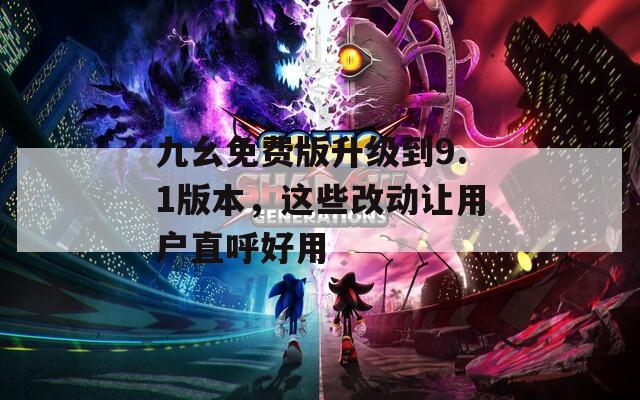 九幺免费版升级到9.1版本，这些改动让用户直呼好用