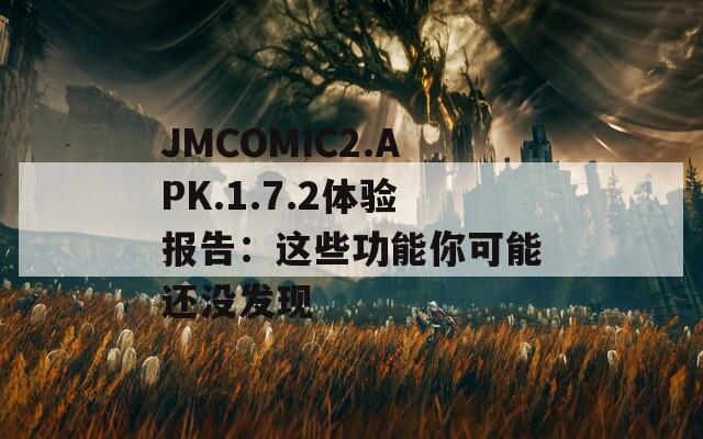 JMCOMIC2.APK.1.7.2体验报告：这些功能你可能还没发现