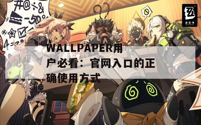 WALLPAPER用户必看：官网入口的正确使用方式