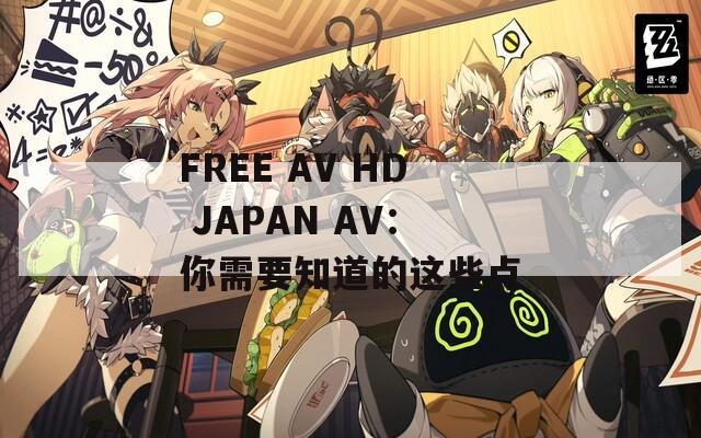 FREE AV HD JAPAN AV：你需要知道的这些点