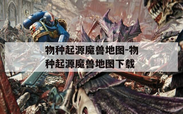 物种起源魔兽地图-物种起源魔兽地图下载