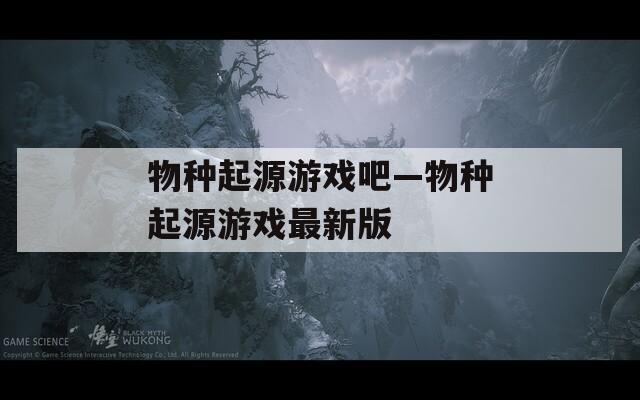 物种起源游戏吧—物种起源游戏最新版