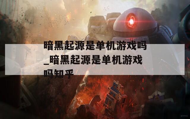 暗黑起源是单机游戏吗_暗黑起源是单机游戏吗知乎