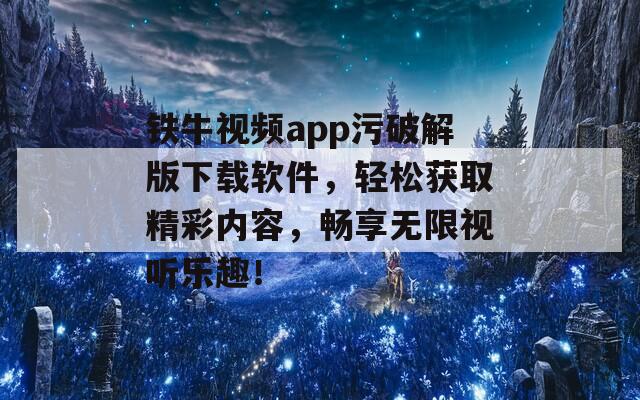 铁牛视频app污破解版下载软件，轻松获取精彩内容，畅享无限视听乐趣！  第1张