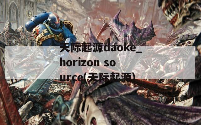 天际起源daoke_horizon source(天际起源)  第1张