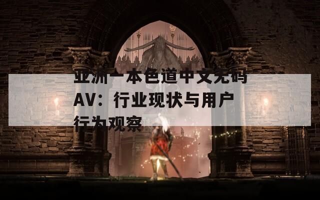 亚洲一本色道中文无码AV：行业现状与用户行为观察