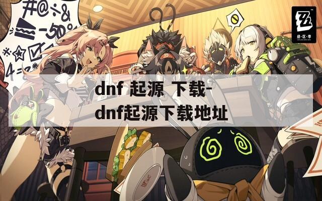 dnf 起源 下载-dnf起源下载地址