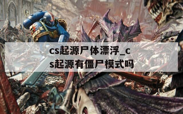 cs起源尸体漂浮_cs起源有僵尸模式吗