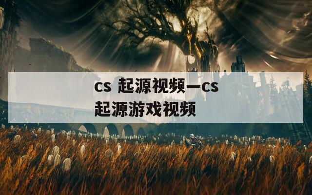 cs 起源视频—cs起源游戏视频