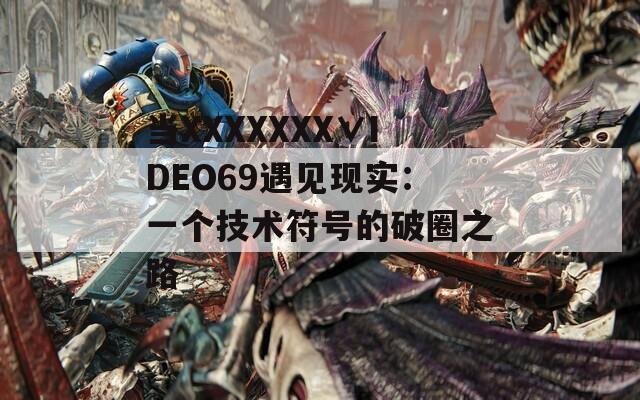 当XXXXXXX∨IDEO69遇见现实：一个技术符号的破圈之路