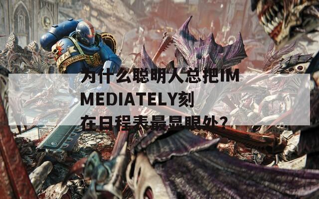 为什么聪明人总把IMMEDIATELY刻在日程表最显眼处？