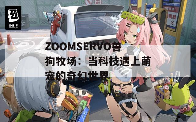 ZOOMSERVO兽狗牧场：当科技遇上萌宠的奇幻世界