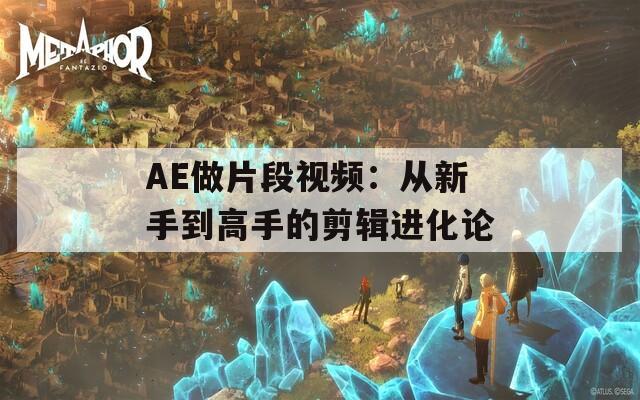 AE做片段视频：从新手到高手的剪辑进化论