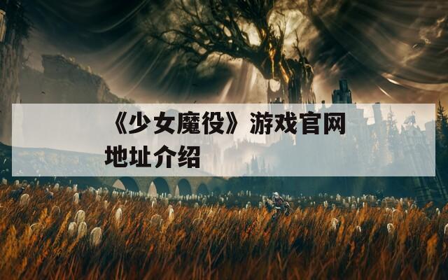 《少女魔役》游戏官网地址介绍