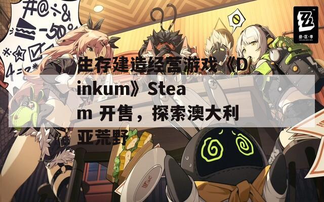 生存建造经营游戏《Dinkum》Steam 开售，探索澳大利亚荒野