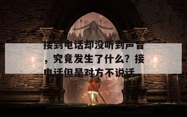 接到电话却没听到声音，究竟发生了什么？接电话但是对方不说话