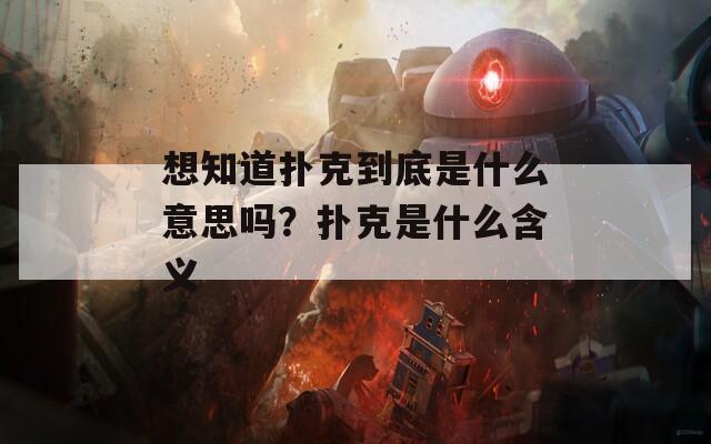 想知道扑克到底是什么意思吗？扑克是什么含义