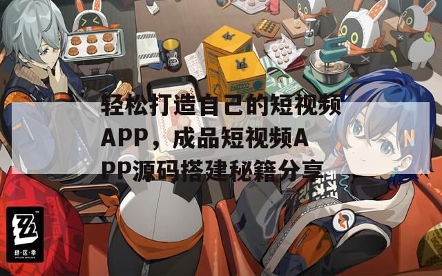 轻松打造自己的短视频APP，成品短视频APP源码搭建秘籍分享