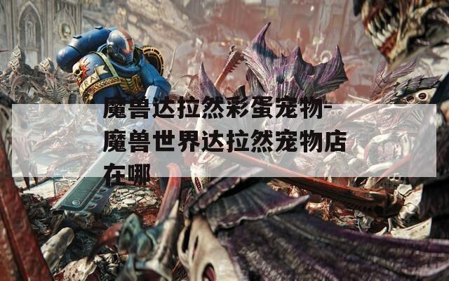 魔兽达拉然彩蛋宠物-魔兽世界达拉然宠物店在哪