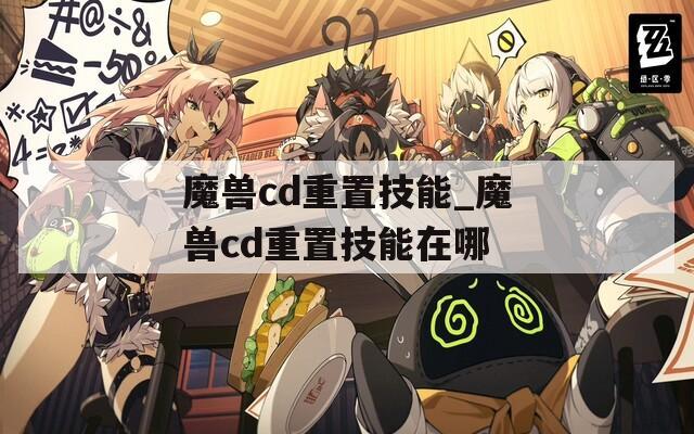 魔兽cd重置技能_魔兽cd重置技能在哪