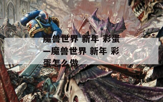 魔兽世界 新年 彩蛋—魔兽世界 新年 彩蛋怎么做