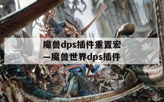 魔兽dps插件重置宏—魔兽世界dps插件