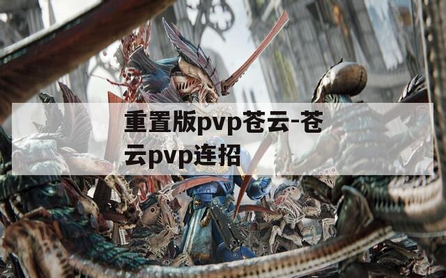 重置版pvp苍云-苍云pvp连招