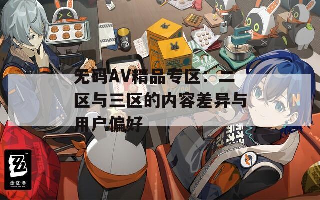 无码AV精品专区：二区与三区的内容差异与用户偏好  第1张