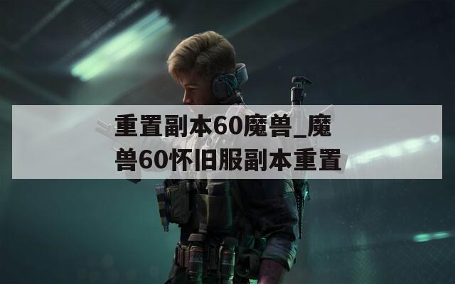 重置副本60魔兽_魔兽60怀旧服副本重置  第1张