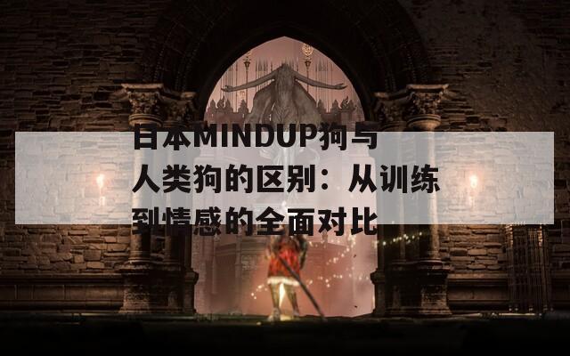 日本MINDUP狗与人类狗的区别：从训练到情感的全面对比  第1张