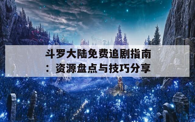 斗罗大陆免费追剧指南：资源盘点与技巧分享  第1张