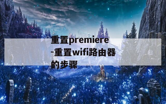 重置premiere-重置wifi路由器的步骤