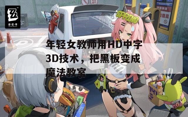 年轻女教师用HD中字3D技术，把黑板变成魔法教室