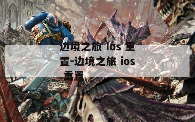 边境之旅 Ios 重置-边境之旅 ios 重置